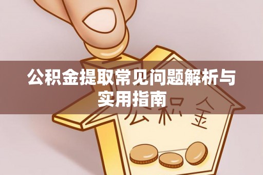 高阳公积金提取常见问题解析与实用指南