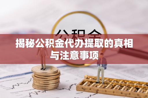 高阳揭秘公积金代办提取的真相与注意事项
