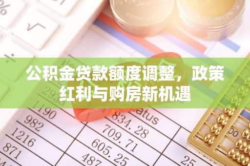 高阳公积金贷款额度调整，政策红利与购房新机遇