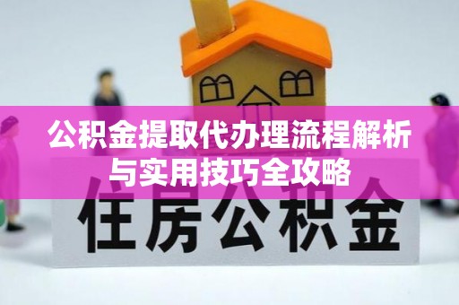 高阳公积金提取代办理流程解析与实用技巧全攻略