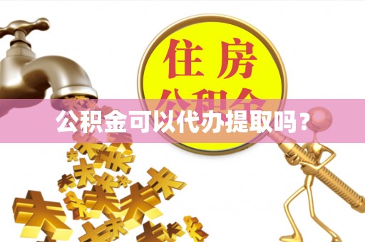 高阳公积金可以代办提取吗？