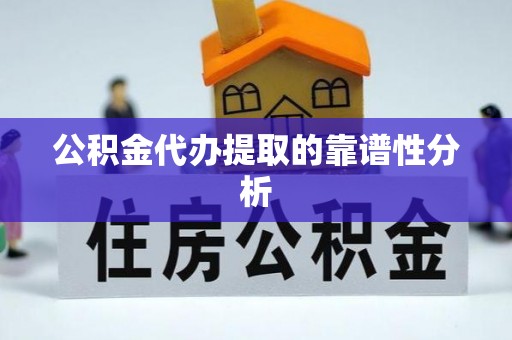 高阳公积金代办提取的靠谱性分析