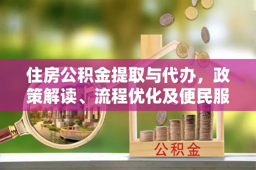 高阳住房公积金提取与代办，政策解读、流程优化及便民服务新趋势