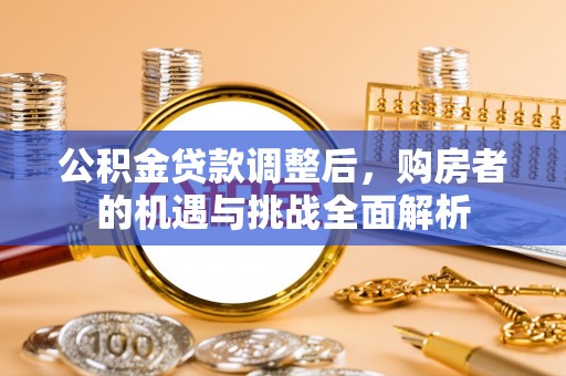 高阳公积金贷款调整后，购房者的机遇与挑战全面解析
