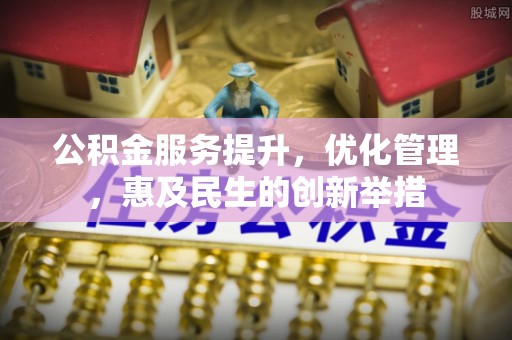 高阳公积金服务提升，优化管理，惠及民生的创新举措