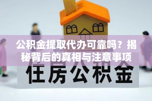 高阳公积金提取代办可靠吗？揭秘背后的真相与注意事项