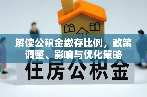 高阳解读公积金缴存比例，政策调整、影响与优化策略