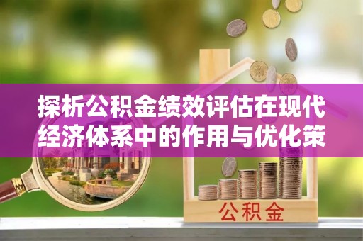高阳探析公积金绩效评估在现代经济体系中的作用与优化策略