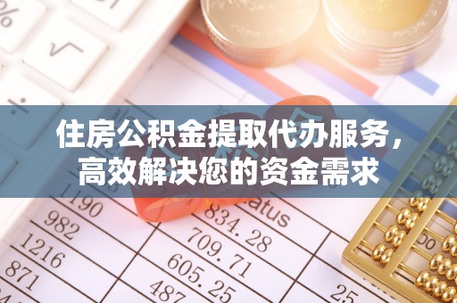 高阳住房公积金提取代办服务，高效解决您的资金需求