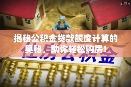 高阳揭秘公积金贷款额度计算的奥秘，助你轻松购房！