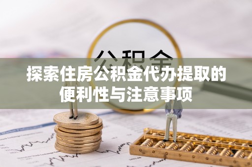 高阳探索住房公积金代办提取的便利性与注意事项
