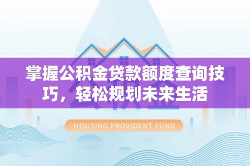 高阳掌握公积金贷款额度查询技巧，轻松规划未来生活