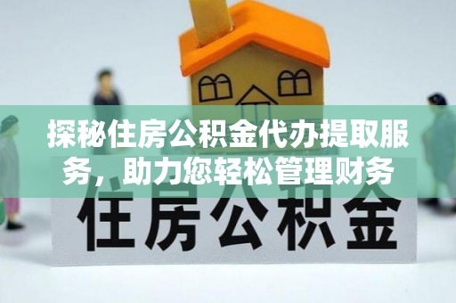 高阳探秘住房公积金代办提取服务，助力您轻松管理财务