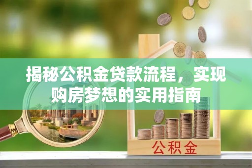 高阳揭秘公积金贷款流程，实现购房梦想的实用指南