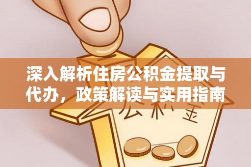 高阳深入解析住房公积金提取与代办，政策解读与实用指南