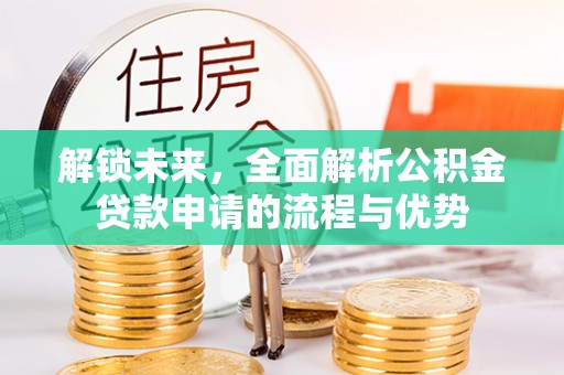 高阳解锁未来，全面解析公积金贷款申请的流程与优势