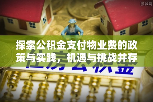 高阳探索公积金支付物业费的政策与实践，机遇与挑战并存