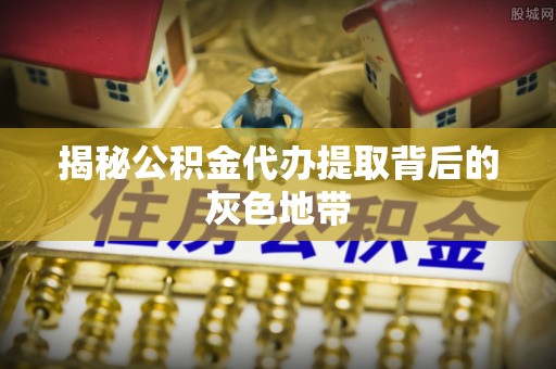 高阳揭秘公积金代办提取背后的灰色地带