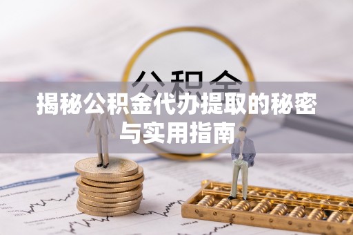 高阳揭秘公积金代办提取的秘密与实用指南