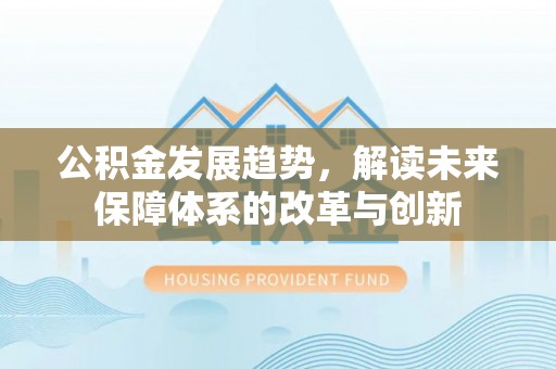 高阳公积金发展趋势，解读未来保障体系的改革与创新