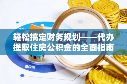 高阳轻松搞定财务规划——代办提取住房公积金的全面指南