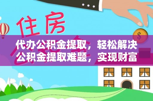 高阳代办公积金提取，轻松解决公积金提取难题，实现财富自由第一步