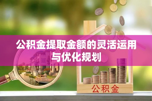 高阳公积金提取金额的灵活运用与优化规划