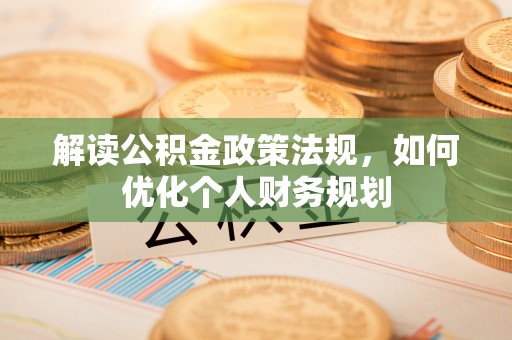 高阳解读公积金政策法规，如何优化个人财务规划